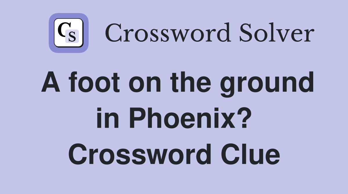 A foot on the ground in Phoenix? Crossword Clue