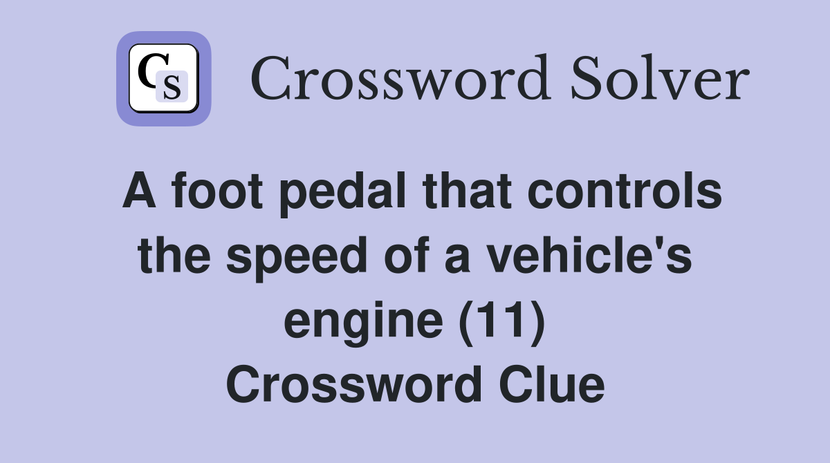A foot pedal that controls the speed of a vehicle's engine (11) Crossword Clue