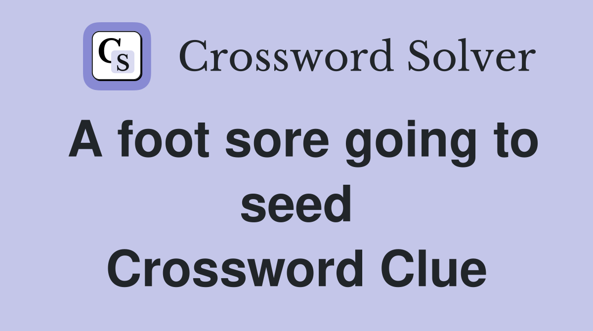 A foot sore going to seed Crossword Clue