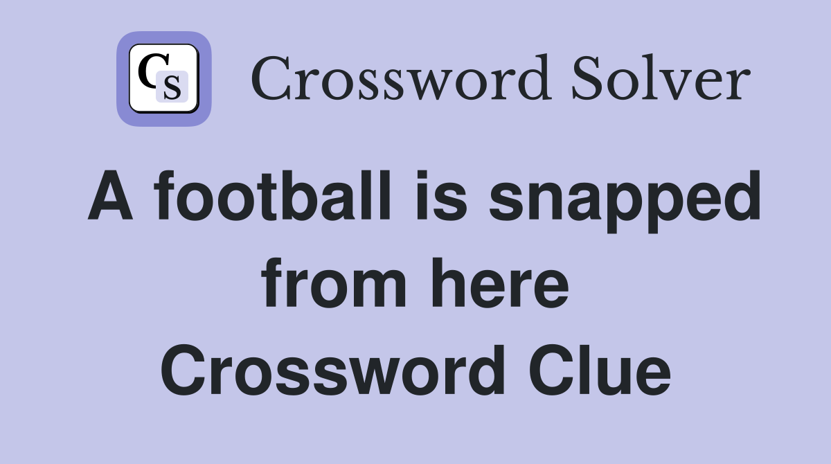 A football is snapped from here Crossword Clue