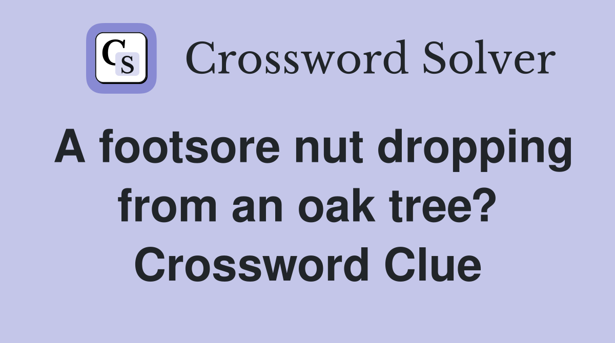 A footsore nut dropping from an oak tree? Crossword Clue