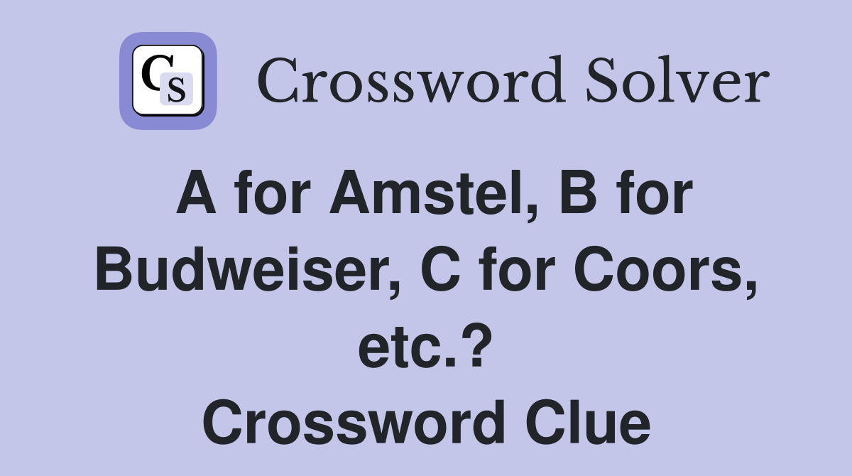 A for Amstel, B for Budweiser, C for Coors, etc.? Crossword Clue