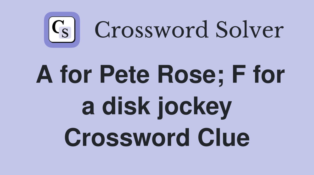 A for Pete Rose; F for a disk jockey Crossword Clue