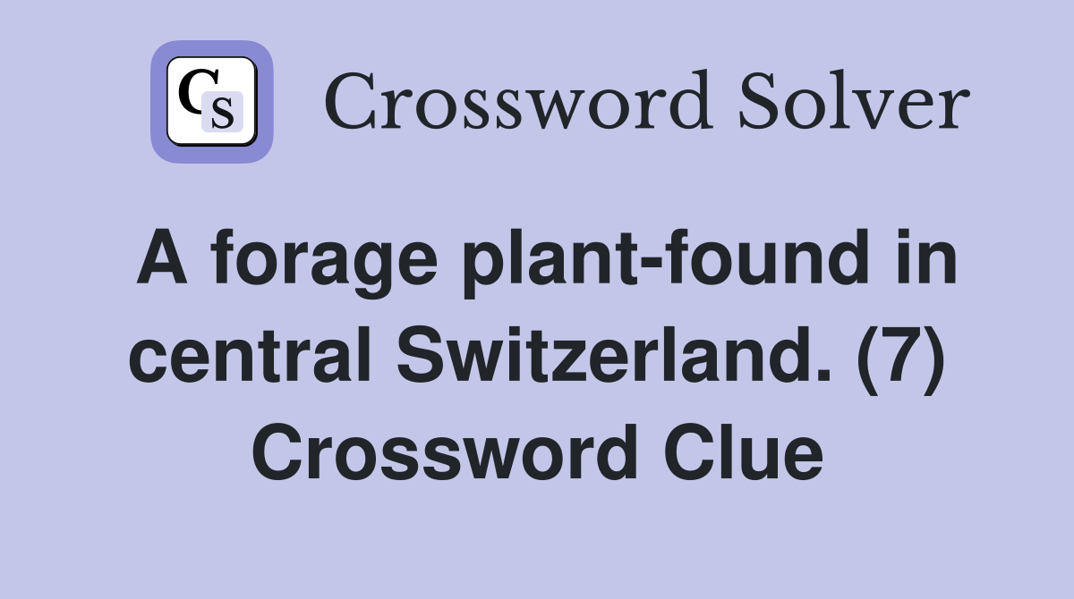 A forage plant-found in central Switzerland. (7) Crossword Clue