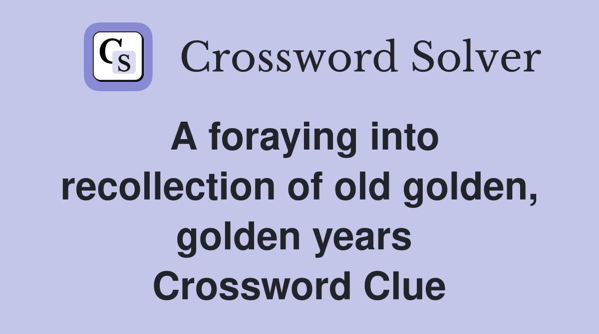 A foraying into recollection of old golden, golden years  Crossword Clue