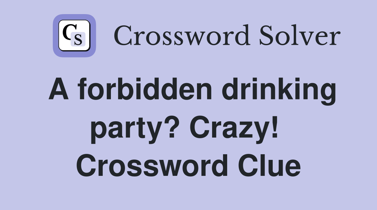 A forbidden drinking party? Crazy!  Crossword Clue