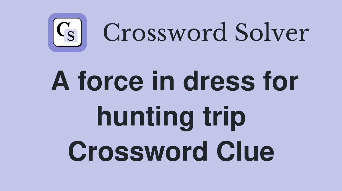 A force in dress for hunting trip Crossword Clue