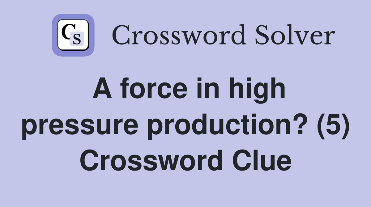 A force in high pressure production? (5) Crossword Clue