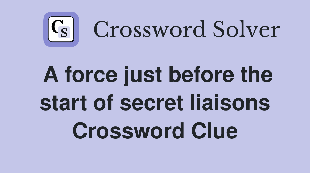 A force just before the start of secret liaisons Crossword Clue