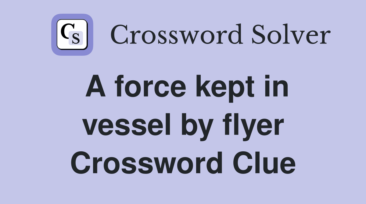 A force kept in vessel by flyer Crossword Clue