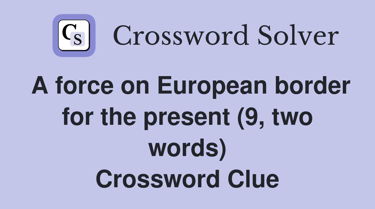 A force on European border for the present (9, two words) Crossword Clue