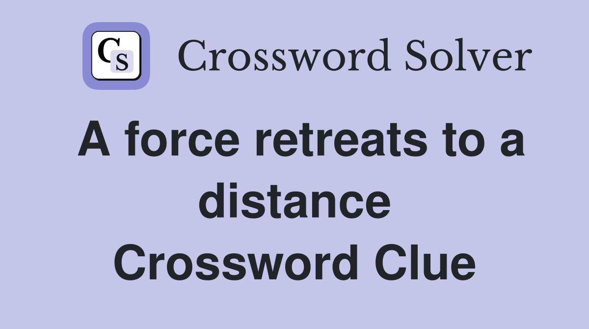 A force retreats to a distance Crossword Clue