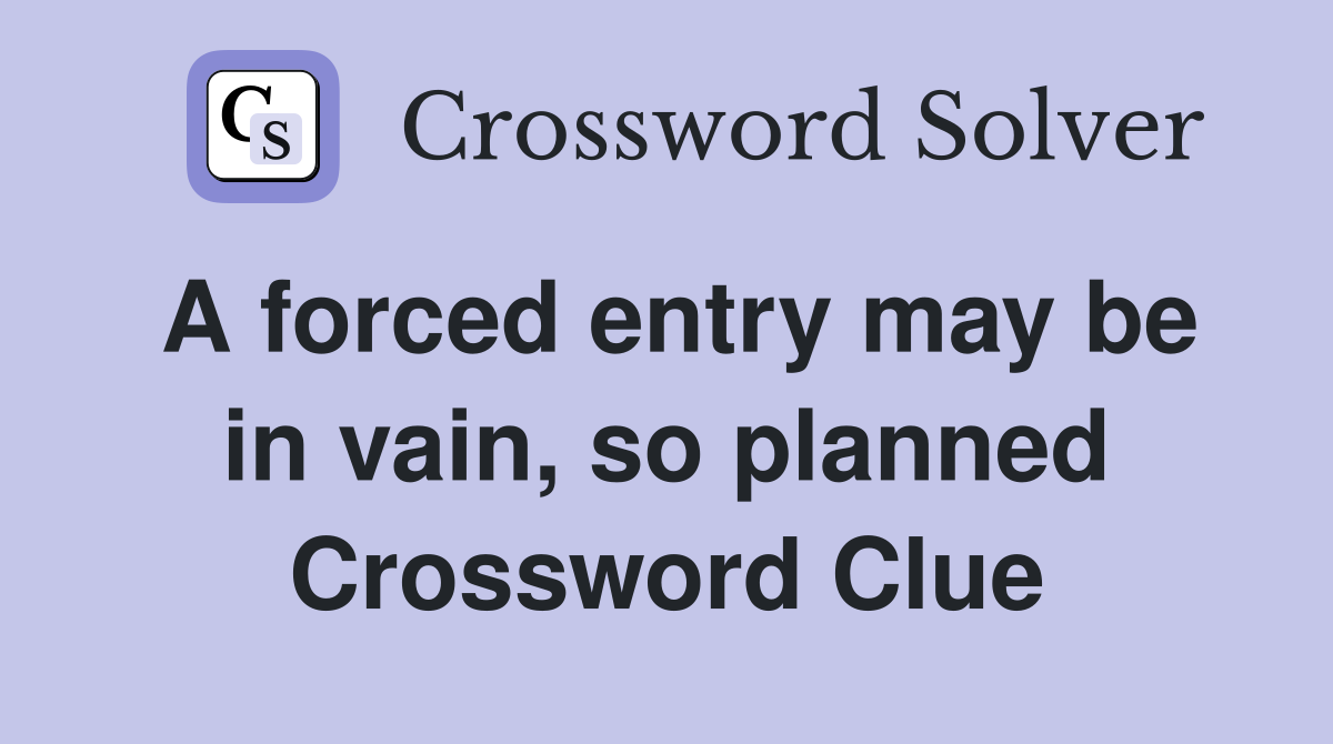 A forced entry may be in vain, so planned Crossword Clue