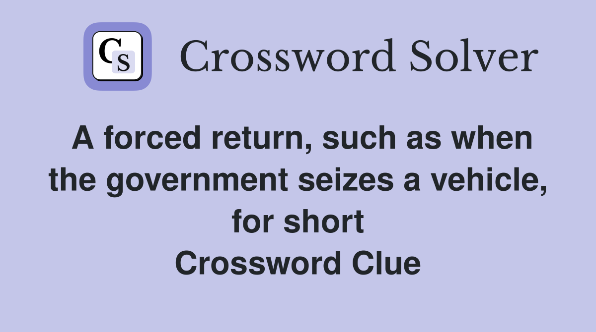 A forced return, such as when the government seizes a vehicle, for short Crossword Clue