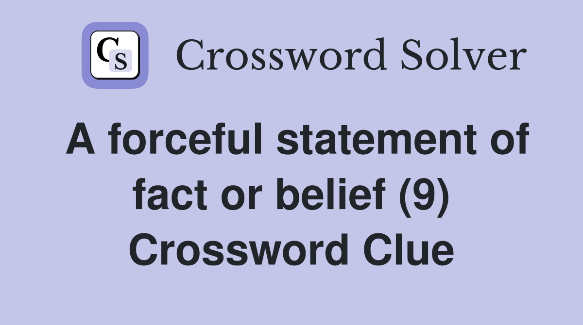 A forceful statement of fact or belief (9) Crossword Clue