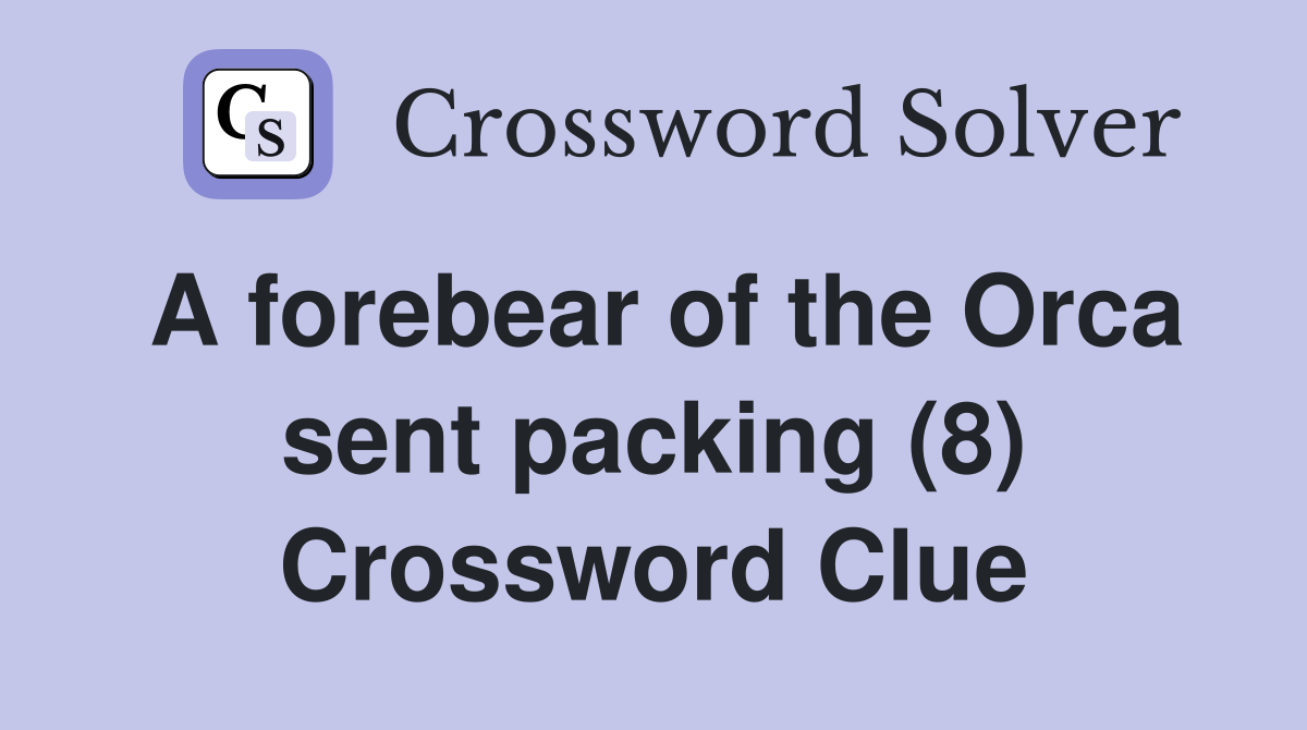 A forebear of the Orca sent packing (8) Crossword Clue