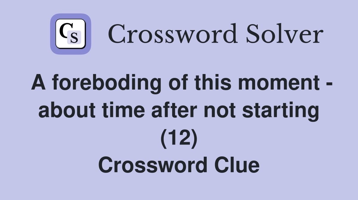 A foreboding of this moment - about time after not starting (12) Crossword Clue