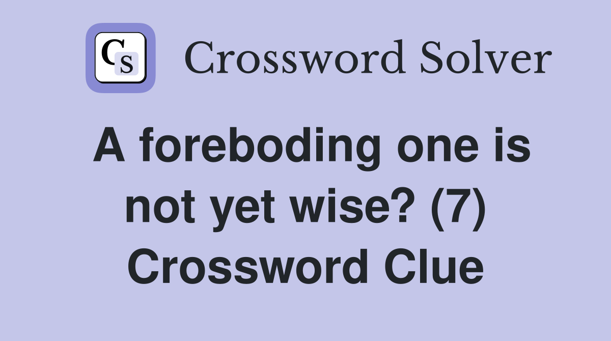 A foreboding one is not yet wise? (7) Crossword Clue