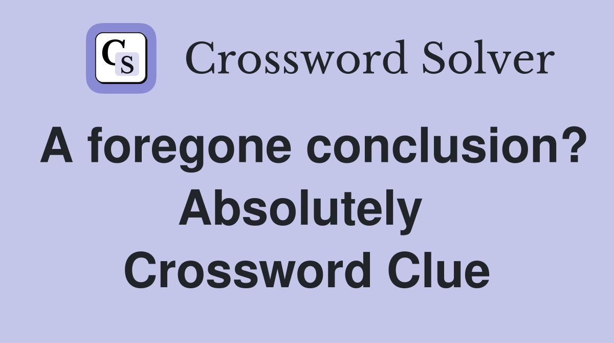 A foregone conclusion? Absolutely  Crossword Clue