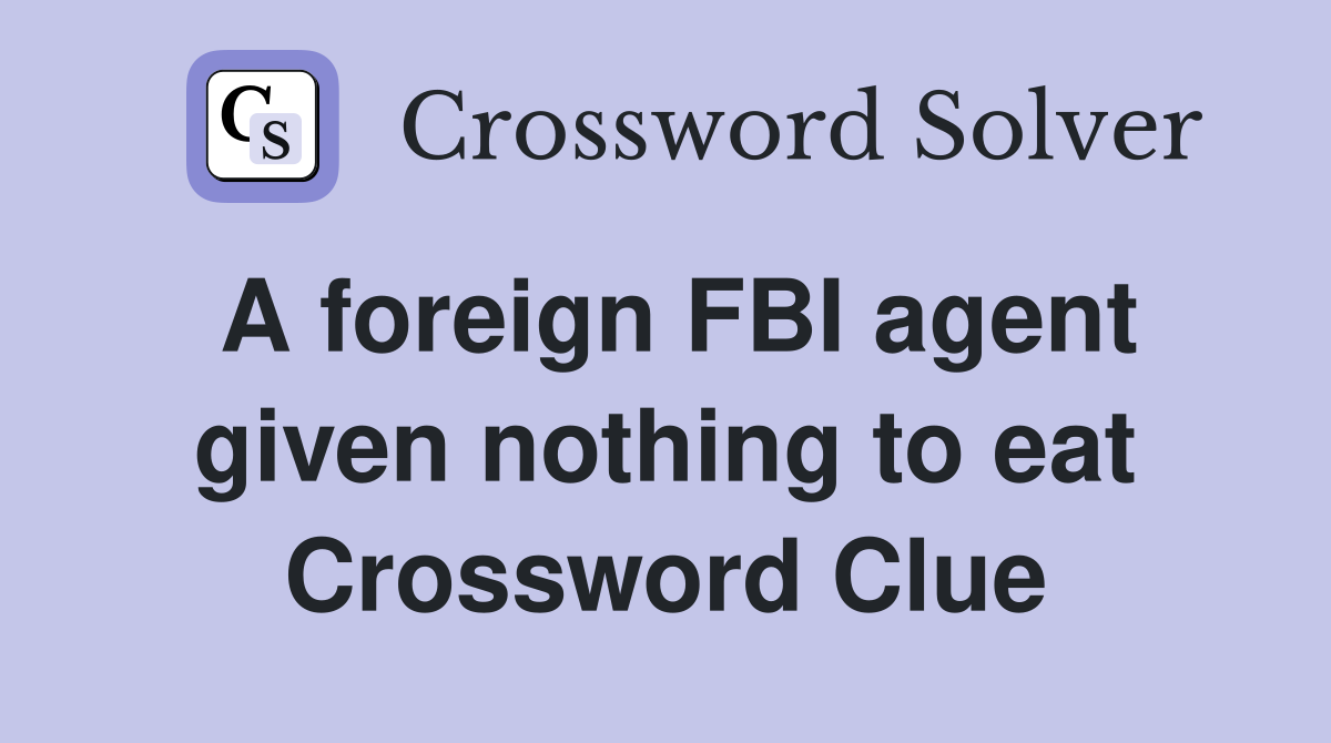 A foreign FBI agent given nothing to eat Crossword Clue