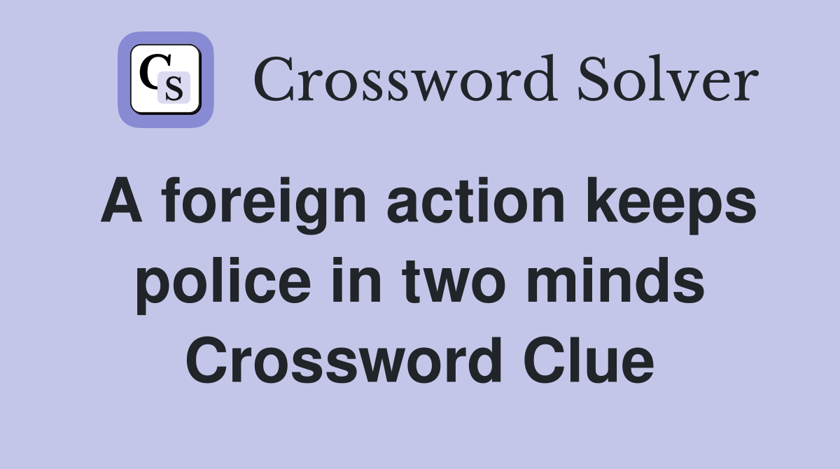 A foreign action keeps police in two minds Crossword Clue
