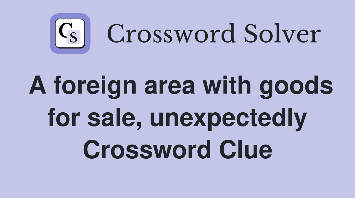 A foreign area with goods for sale, unexpectedly Crossword Clue