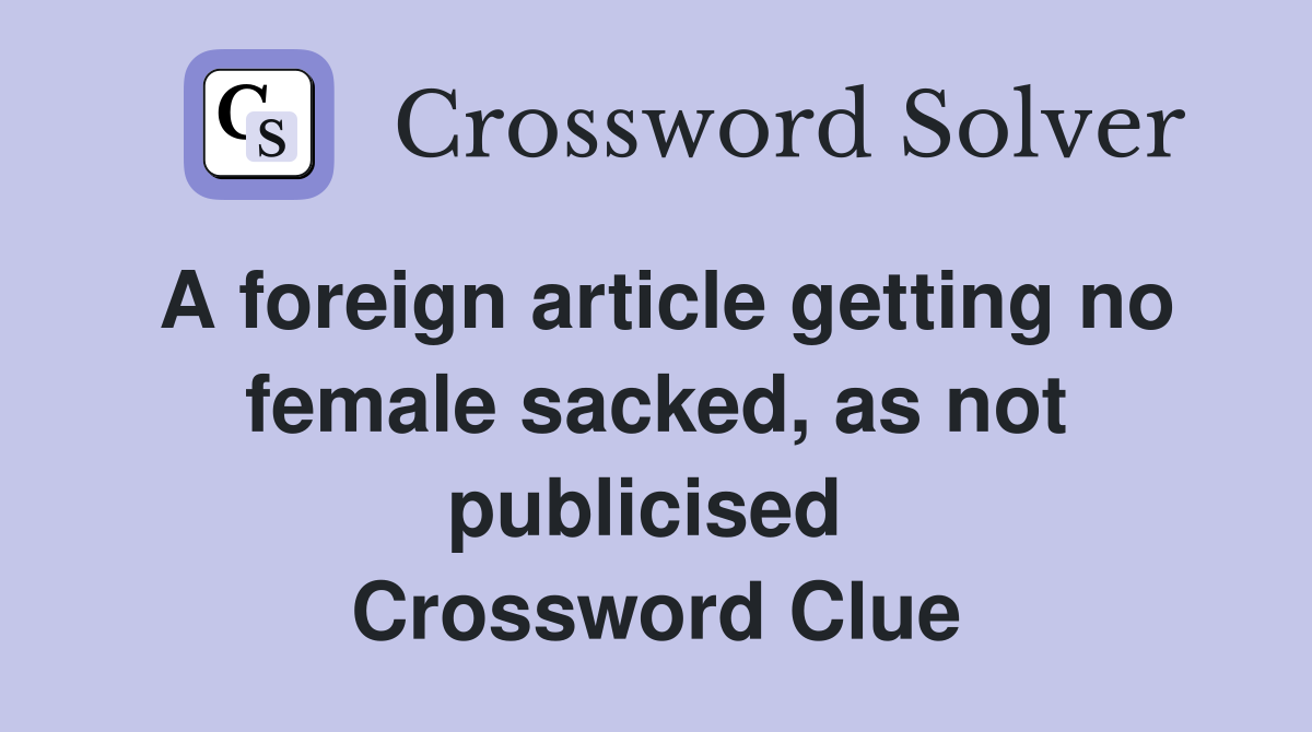 A foreign article getting no female sacked, as not publicised  Crossword Clue