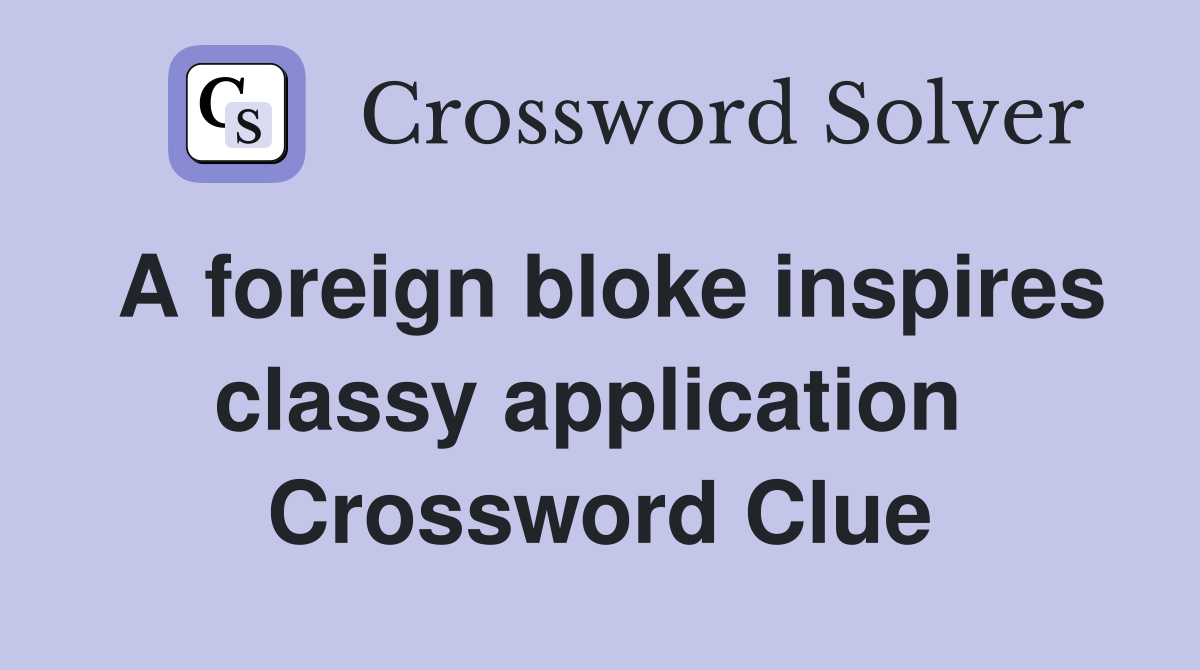 A foreign bloke inspires classy application  Crossword Clue