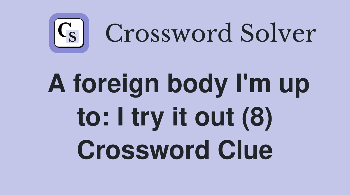 A foreign body I'm up to: I try it out (8) Crossword Clue
