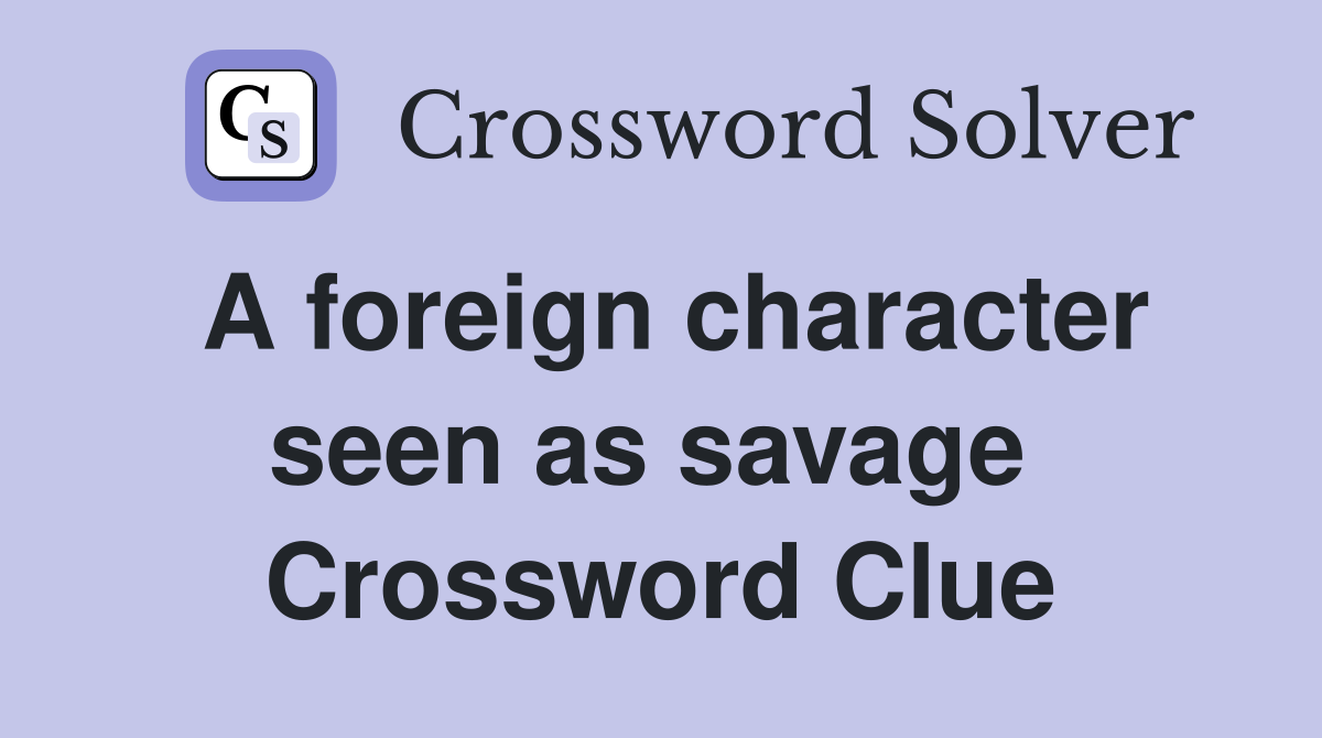 A foreign character seen as savage  Crossword Clue
