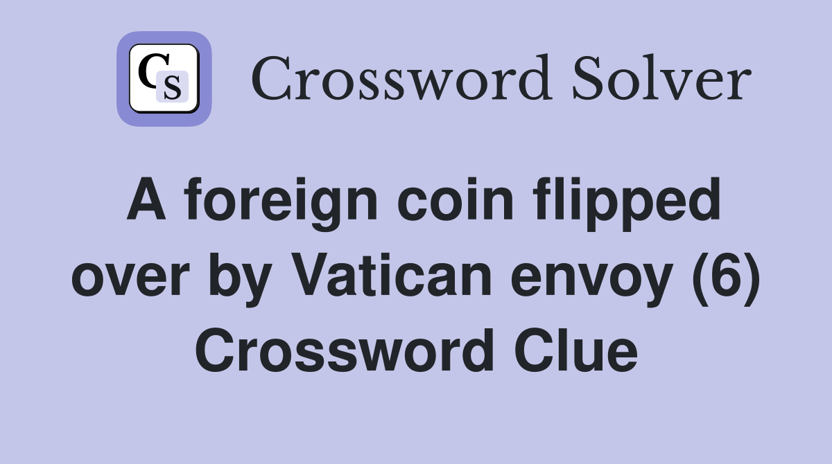 A foreign coin flipped over by Vatican envoy (6) Crossword Clue
