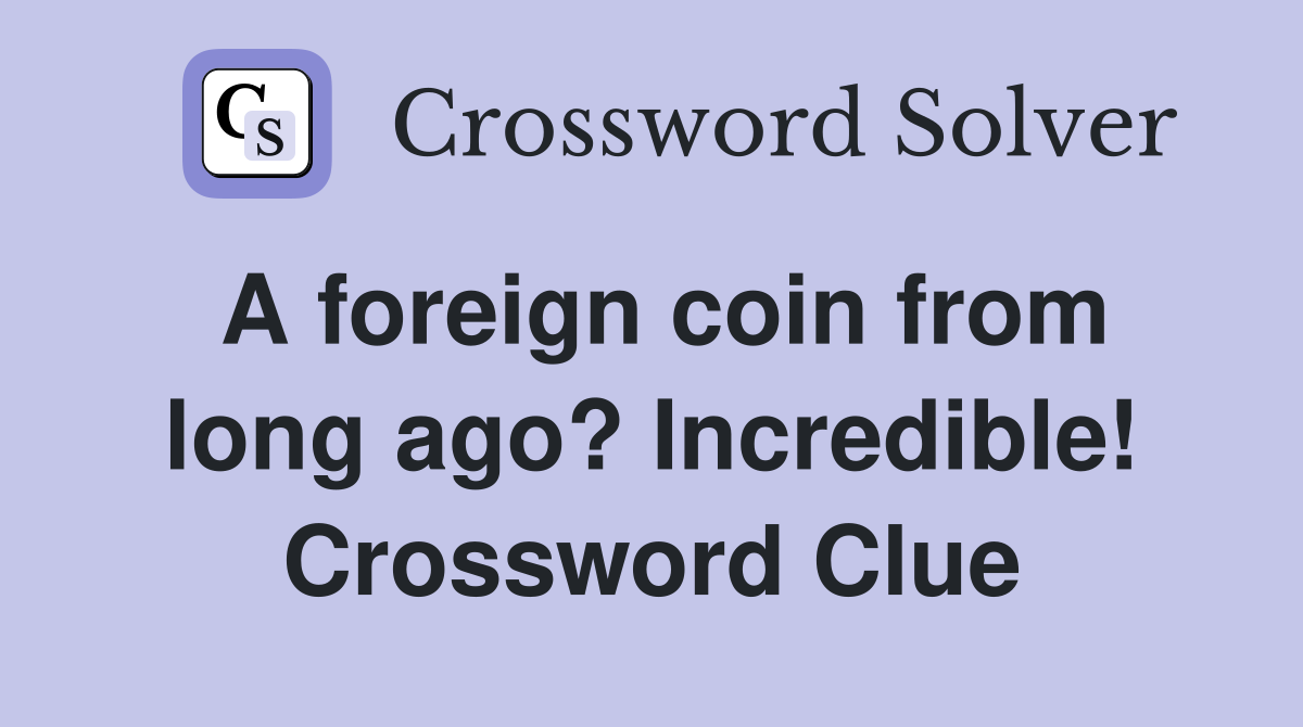 A foreign coin from long ago? Incredible! Crossword Clue