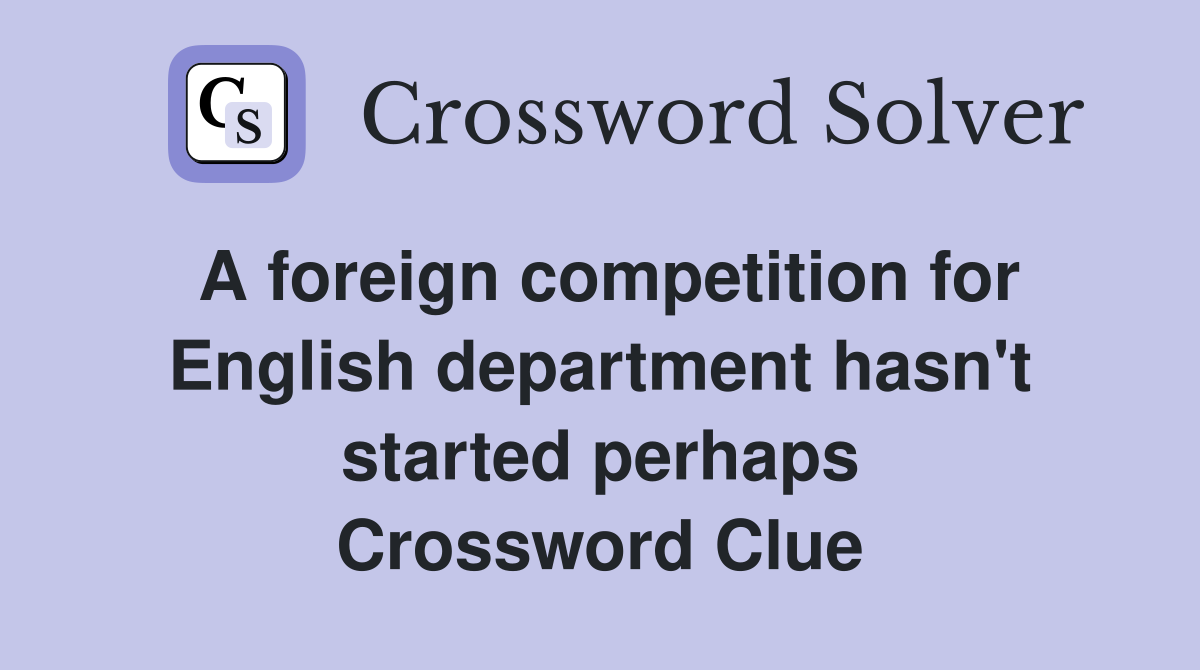 A foreign competition for English department hasn't started perhaps Crossword Clue