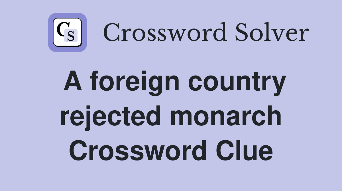 A foreign country rejected monarch Crossword Clue