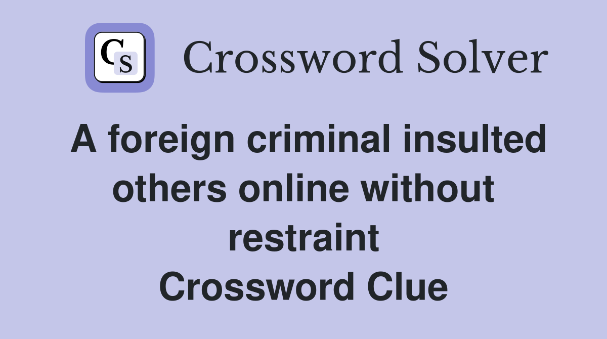A foreign criminal insulted others online without restraint Crossword Clue