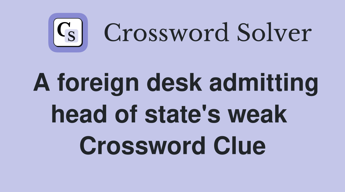 A foreign desk admitting head of state's weak  Crossword Clue