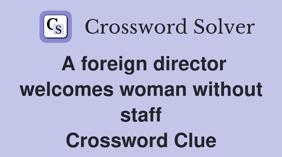 A foreign director welcomes woman without staff Crossword Clue