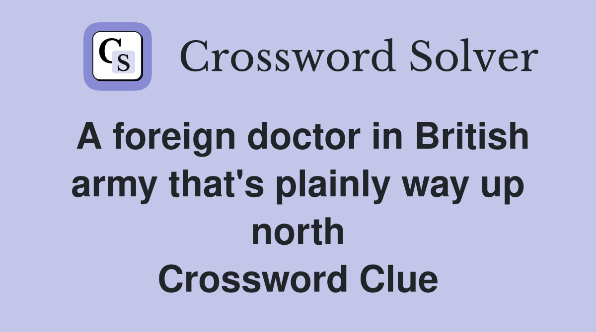 A foreign doctor in British army that's plainly way up north Crossword Clue