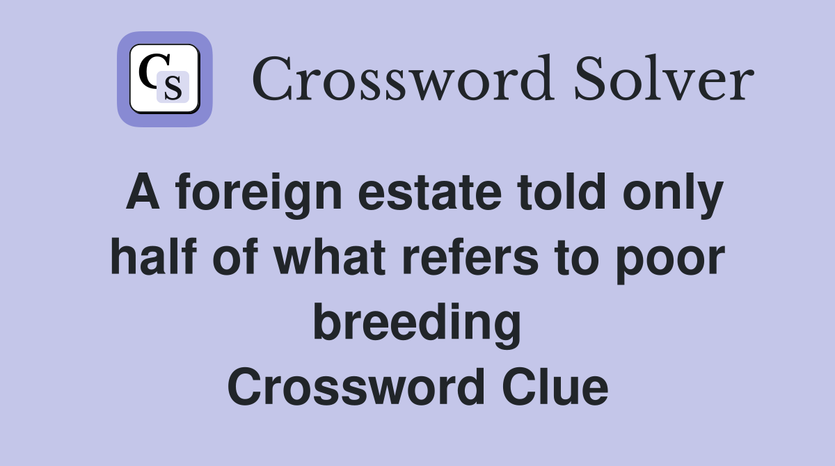 A foreign estate told only half of what refers to poor breeding Crossword Clue