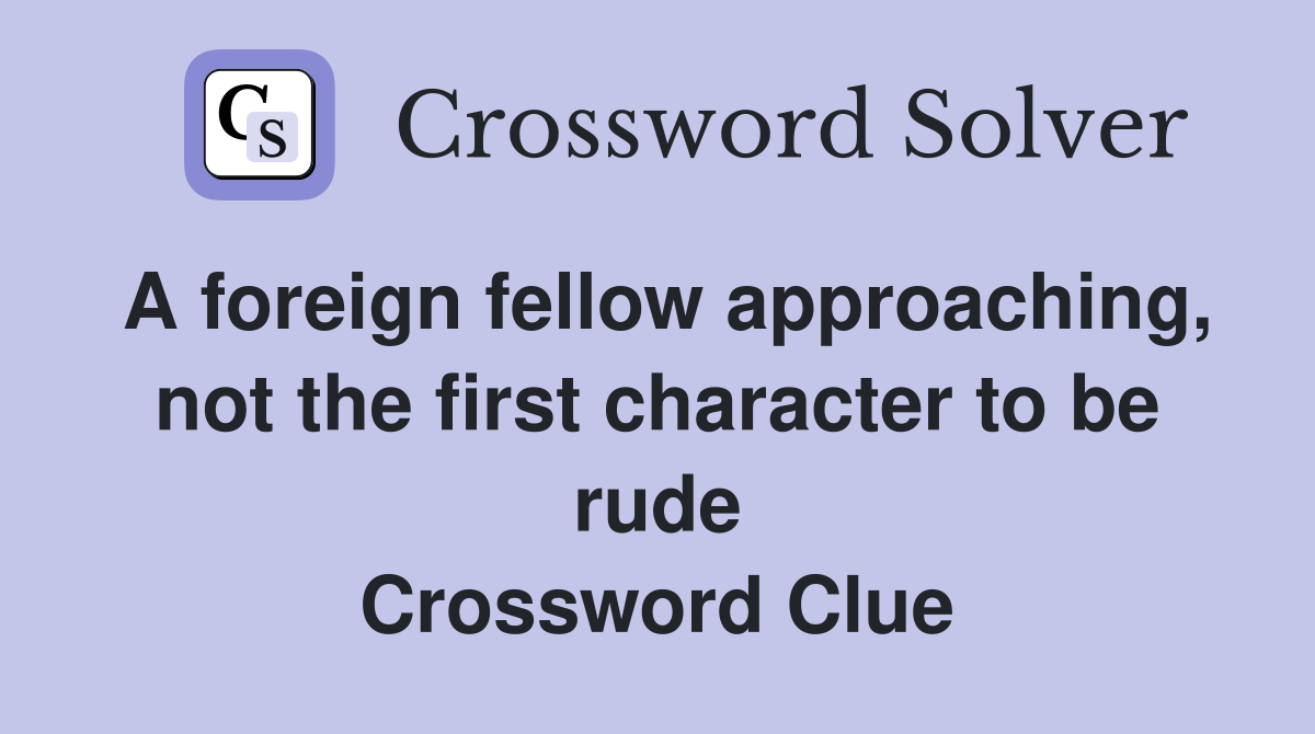 A foreign fellow approaching, not the first character to be rude Crossword Clue