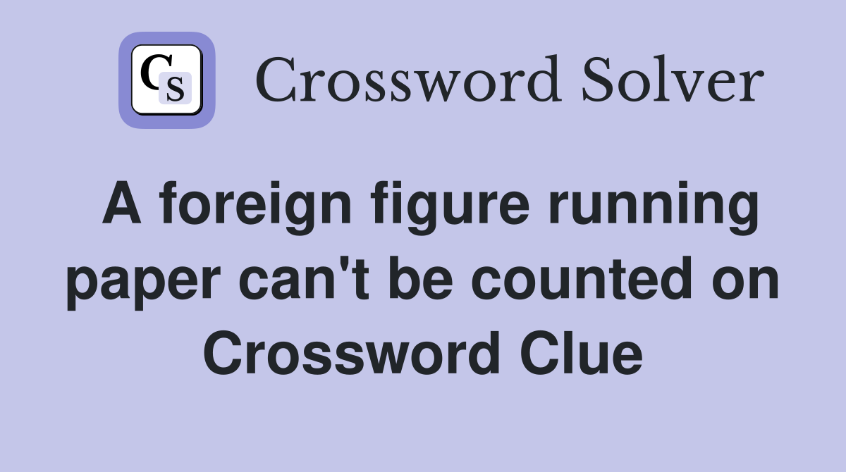 A foreign figure running paper can't be counted on Crossword Clue