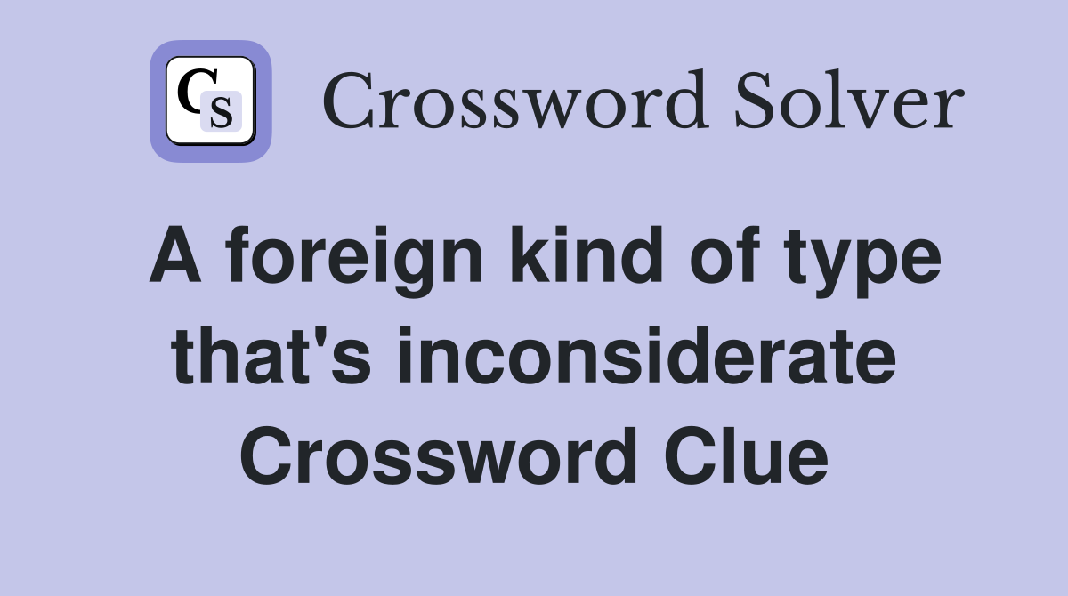 A foreign kind of type that's inconsiderate Crossword Clue
