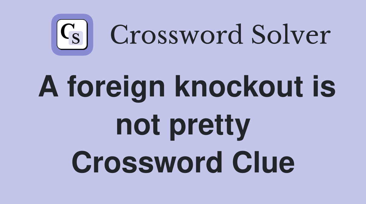A foreign knockout is not pretty Crossword Clue