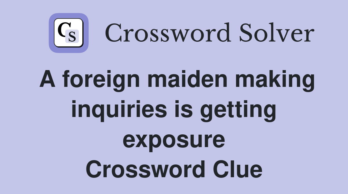 A foreign maiden making inquiries is getting exposure Crossword Clue