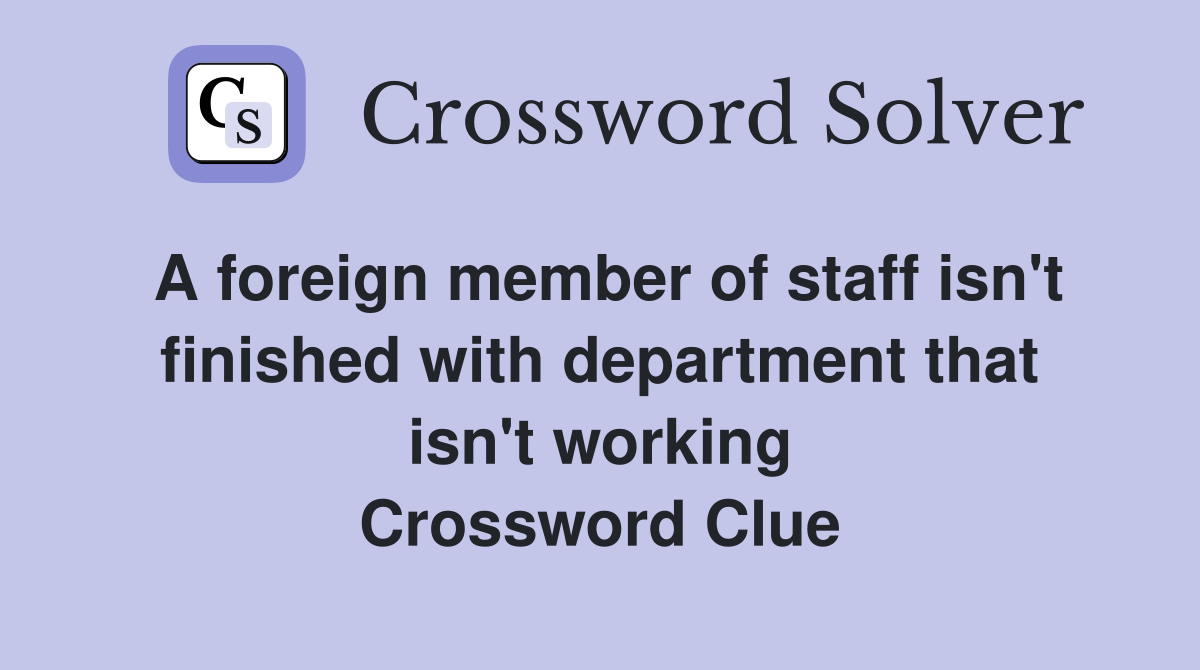 A foreign member of staff isn't finished with department that isn't working Crossword Clue