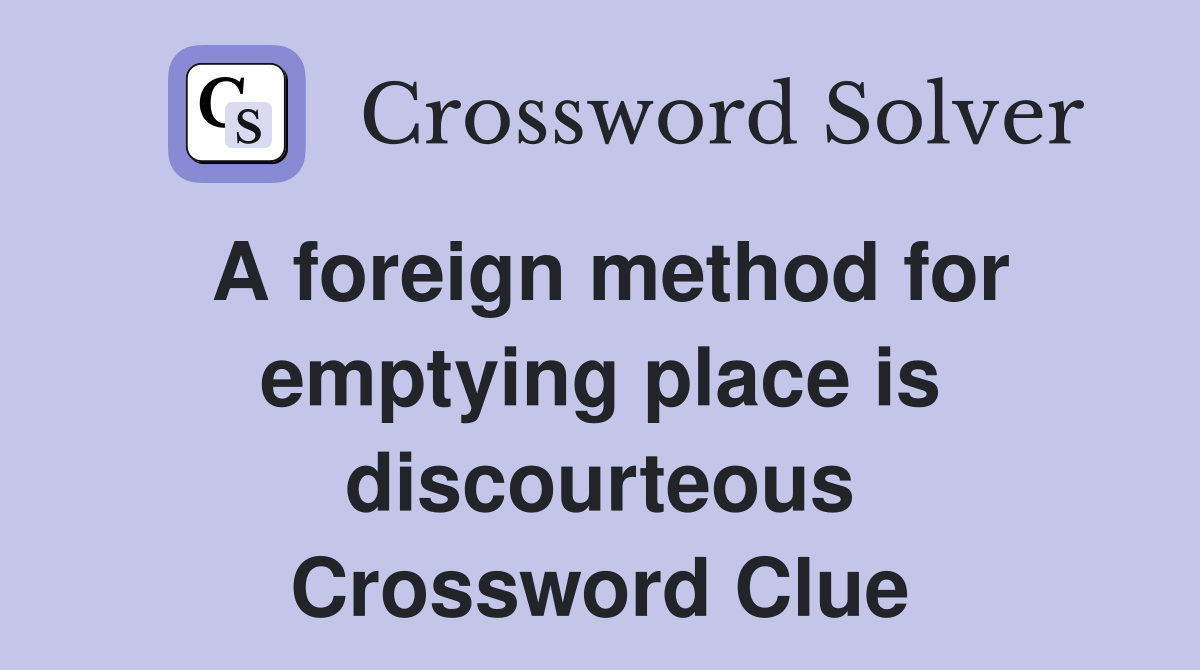 A foreign method for emptying place is discourteous Crossword Clue
