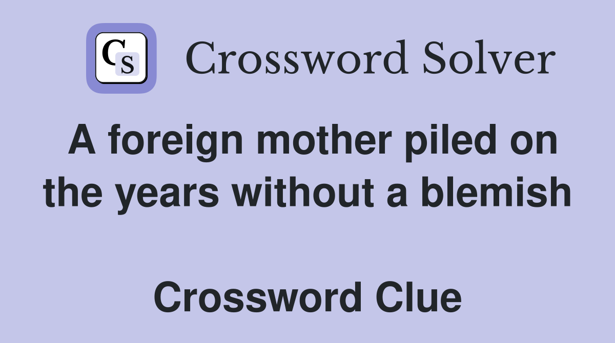 A foreign mother piled on the years without a blemish  Crossword Clue