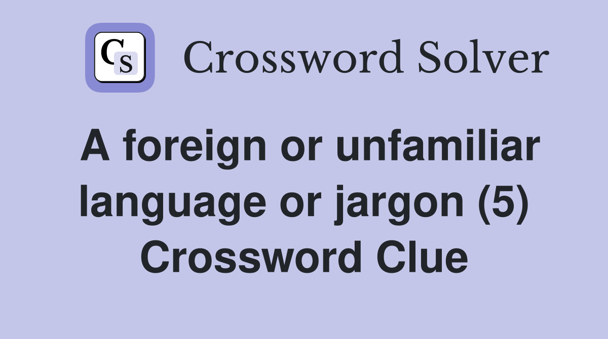 A foreign or unfamiliar language or jargon (5) Crossword Clue