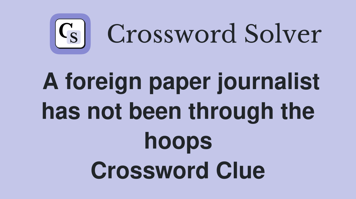 A foreign paper journalist has not been through the hoops Crossword Clue