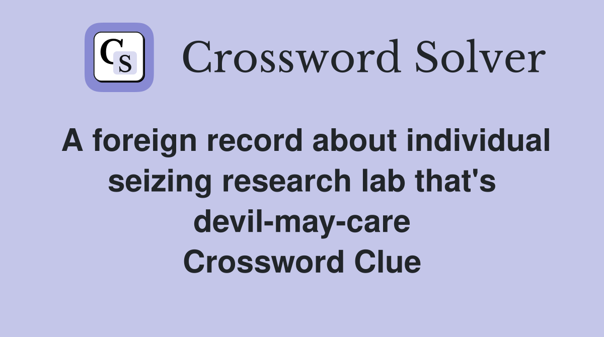 A foreign record about individual seizing research lab that's devil-may-care Crossword Clue